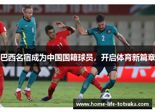 巴西名宿成为中国国籍球员，开启体育新篇章