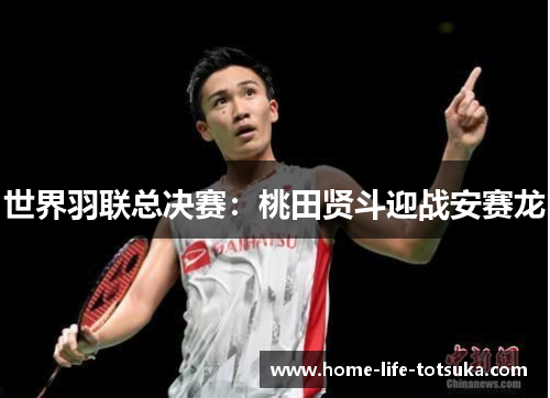 世界羽联总决赛：桃田贤斗迎战安赛龙