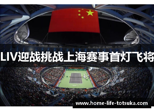 LIV迎战挑战上海赛事首灯飞将