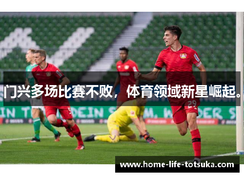 门兴多场比赛不败，体育领域新星崛起。